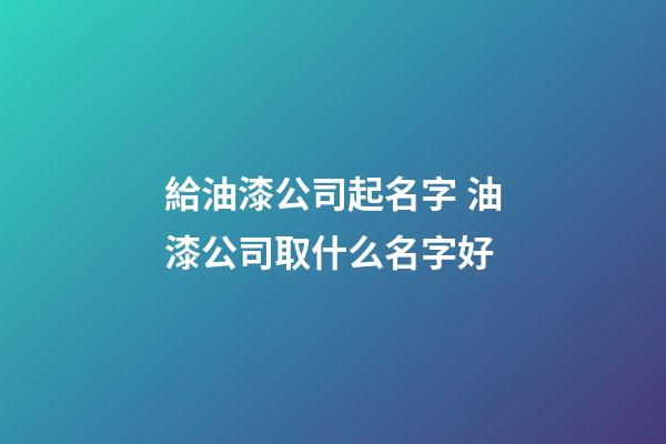給油漆公司起名字 油漆公司取什么名字好-第1張-公司起名-玄機派